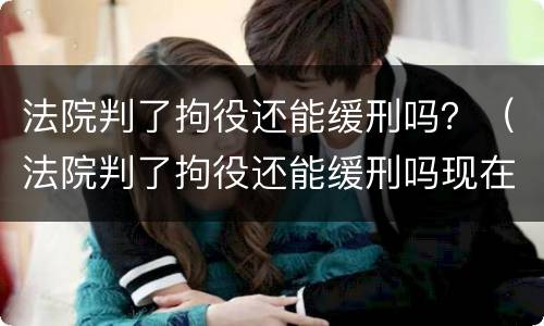 法院判了拘役还能缓刑吗？（法院判了拘役还能缓刑吗现在）