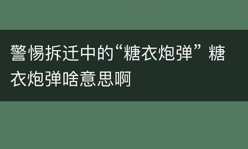 警惕拆迁中的“糖衣炮弹” 糖衣炮弹啥意思啊