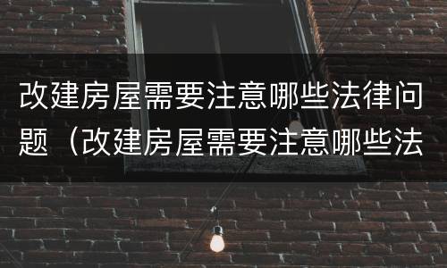 改建房屋需要注意哪些法律问题（改建房屋需要注意哪些法律问题和规定）