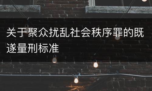 关于聚众扰乱社会秩序罪的既遂量刑标准
