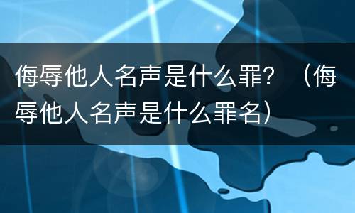 侮辱他人名声是什么罪？（侮辱他人名声是什么罪名）