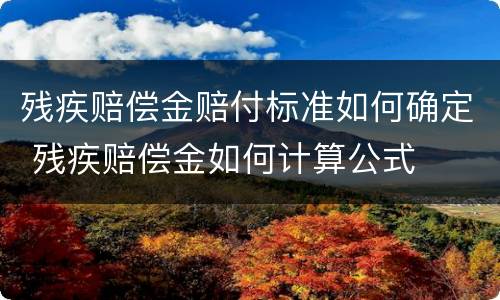 残疾赔偿金赔付标准如何确定 残疾赔偿金如何计算公式