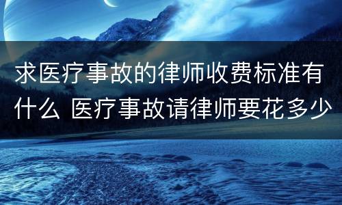 求医疗事故的律师收费标准有什么 医疗事故请律师要花多少钱