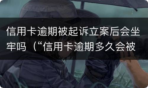 信用卡逾期被起诉立案后会坐牢吗（“信用卡逾期多久会被起诉”）