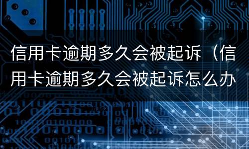 信用卡逾期多久会被起诉（信用卡逾期多久会被起诉怎么办）