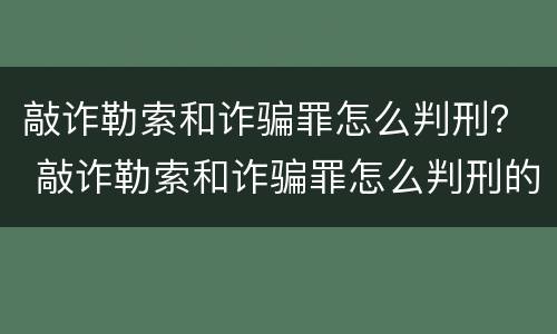 敲诈勒索和诈骗罪怎么判刑？ 敲诈勒索和诈骗罪怎么判刑的