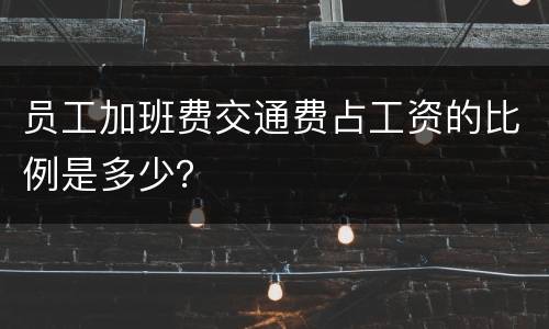 员工加班费交通费占工资的比例是多少？