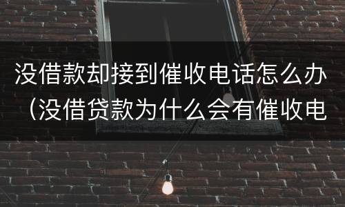 没借款却接到催收电话怎么办（没借贷款为什么会有催收电话）
