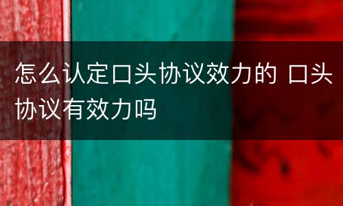 怎么认定口头协议效力的 口头协议有效力吗