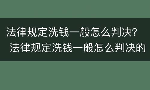 法律规定洗钱一般怎么判决？ 法律规定洗钱一般怎么判决的