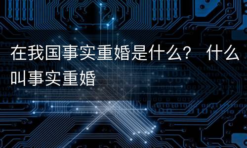在我国事实重婚是什么？ 什么叫事实重婚