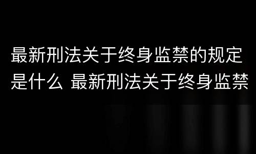 最新刑法关于终身监禁的规定是什么 最新刑法关于终身监禁的规定是什么时候实施