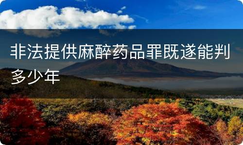 非法提供麻醉药品罪既遂能判多少年