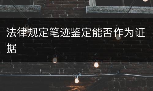 法律规定笔迹鉴定能否作为证据