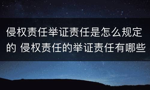 侵权责任举证责任是怎么规定的 侵权责任的举证责任有哪些