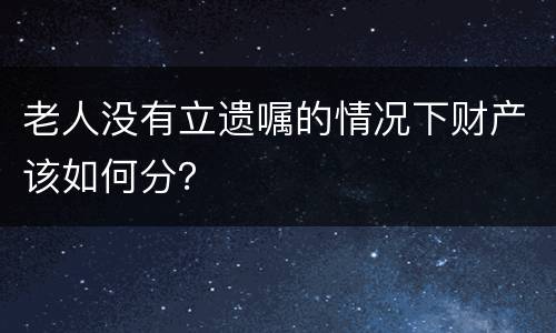 老人没有立遗嘱的情况下财产该如何分？