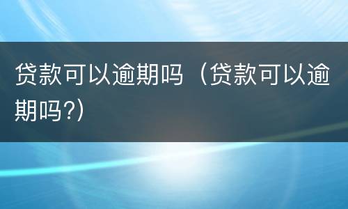 贷款可以逾期吗（贷款可以逾期吗?）