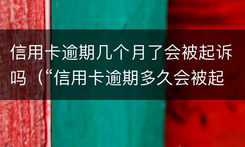 信用卡逾期几个月了会被起诉吗（“信用卡逾期多久会被起诉”）