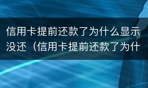 信用卡提前还款了为什么显示没还（信用卡提前还款了为什么显示没还完）