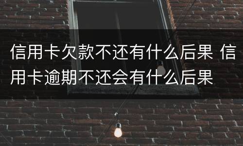 信用卡欠款不还有什么后果 信用卡逾期不还会有什么后果