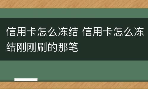 信用卡怎么冻结 信用卡怎么冻结刚刚刷的那笔