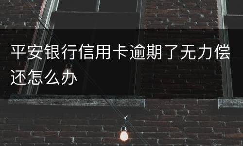 平安银行信用卡逾期了无力偿还怎么办