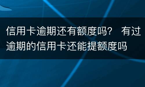 信用卡逾期还有额度吗？ 有过逾期的信用卡还能提额度吗