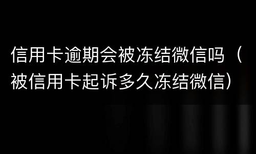 信用卡逾期会被冻结微信吗（被信用卡起诉多久冻结微信）