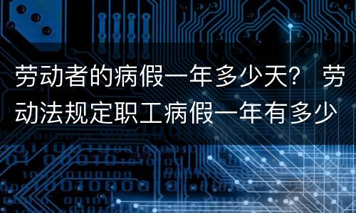 劳动者的病假一年多少天？ 劳动法规定职工病假一年有多少天