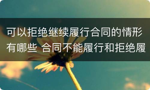 可以拒绝继续履行合同的情形有哪些 合同不能履行和拒绝履行