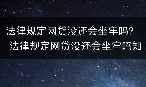 法律规定网贷没还会坐牢吗？ 法律规定网贷没还会坐牢吗知乎