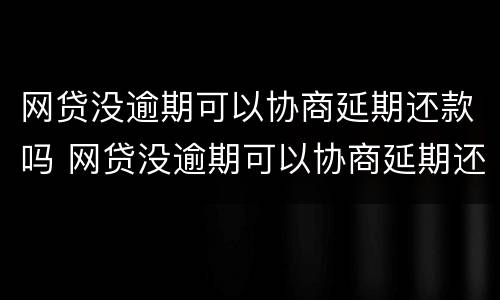 网贷没逾期可以协商延期还款吗 网贷没逾期可以协商延期还款吗怎么办