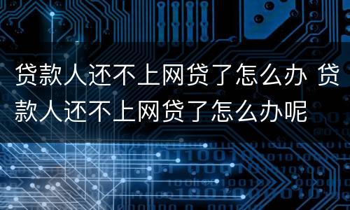 贷款人还不上网贷了怎么办 贷款人还不上网贷了怎么办呢