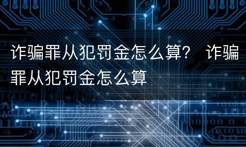 诈骗罪从犯罚金怎么算？ 诈骗罪从犯罚金怎么算