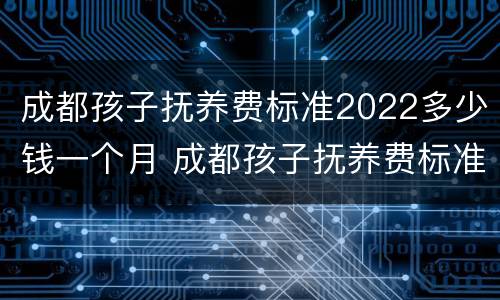 成都孩子抚养费标准2022多少钱一个月 成都孩子抚养费标准是多少