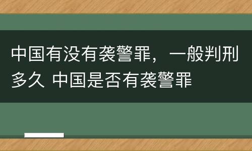 中国有没有袭警罪，一般判刑多久 中国是否有袭警罪