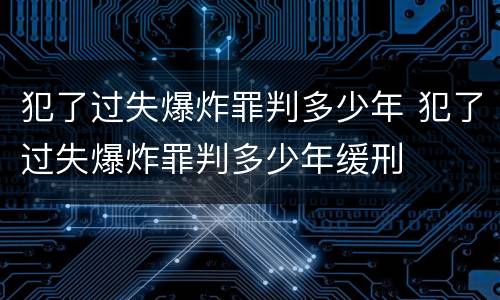 犯了过失爆炸罪判多少年 犯了过失爆炸罪判多少年缓刑