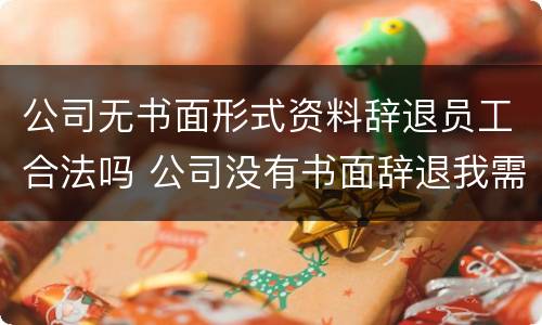 公司无书面形式资料辞退员工合法吗 公司没有书面辞退我需要离开吗