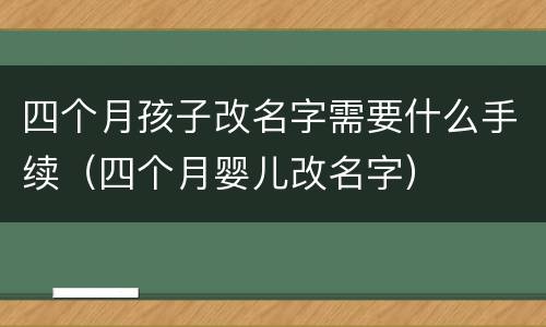 四个月孩子改名字需要什么手续（四个月婴儿改名字）