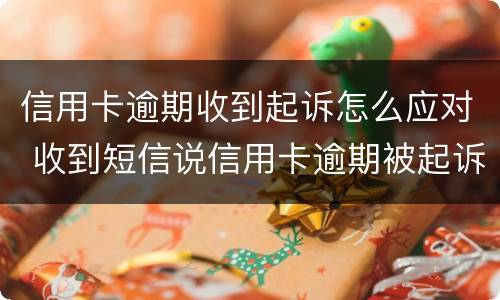 信用卡逾期收到起诉怎么应对 收到短信说信用卡逾期被起诉