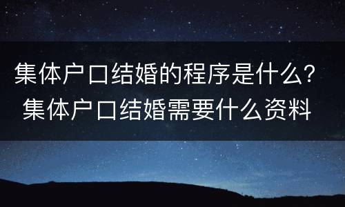 集体户口结婚的程序是什么？ 集体户口结婚需要什么资料