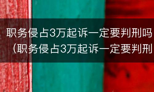职务侵占3万起诉一定要判刑吗（职务侵占3万起诉一定要判刑吗还罚款吗）