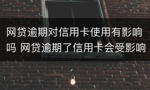 网贷逾期对信用卡使用有影响吗 网贷逾期了信用卡会受影响吗