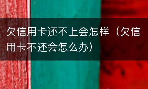 欠信用卡还不上会怎样（欠信用卡不还会怎么办）