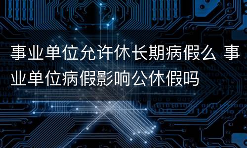 事业单位允许休长期病假么 事业单位病假影响公休假吗