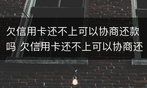 欠信用卡还不上可以协商还款吗 欠信用卡还不上可以协商还款吗怎么办