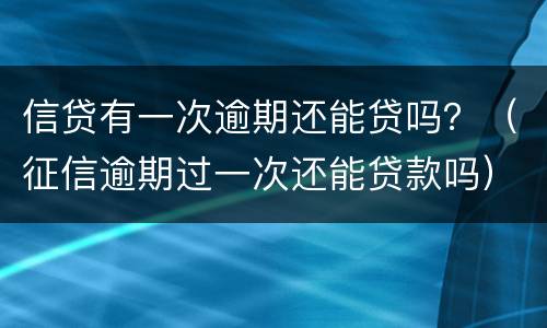 信贷有一次逾期还能贷吗？（征信逾期过一次还能贷款吗）