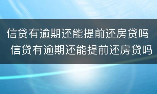 信贷有逾期还能提前还房贷吗 信贷有逾期还能提前还房贷吗怎么还