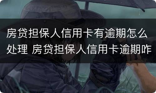 房贷担保人信用卡有逾期怎么处理 房贷担保人信用卡逾期咋办