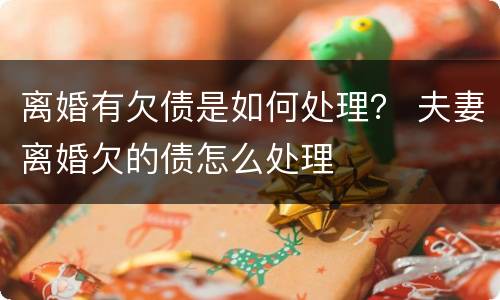 离婚有欠债是如何处理？ 夫妻离婚欠的债怎么处理
